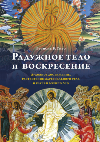 Фрэнсис Тизо+, Радужное тело и воскресение. Духовное достижение, растворение материального тела и случай Кхенпо Ачо